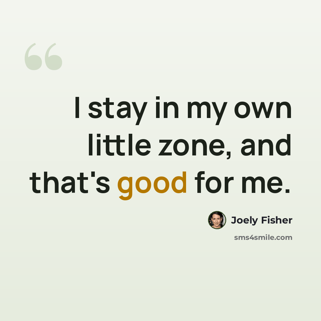 “I stay in my own little zone, and that's good for me.” quote by Joely Fisher