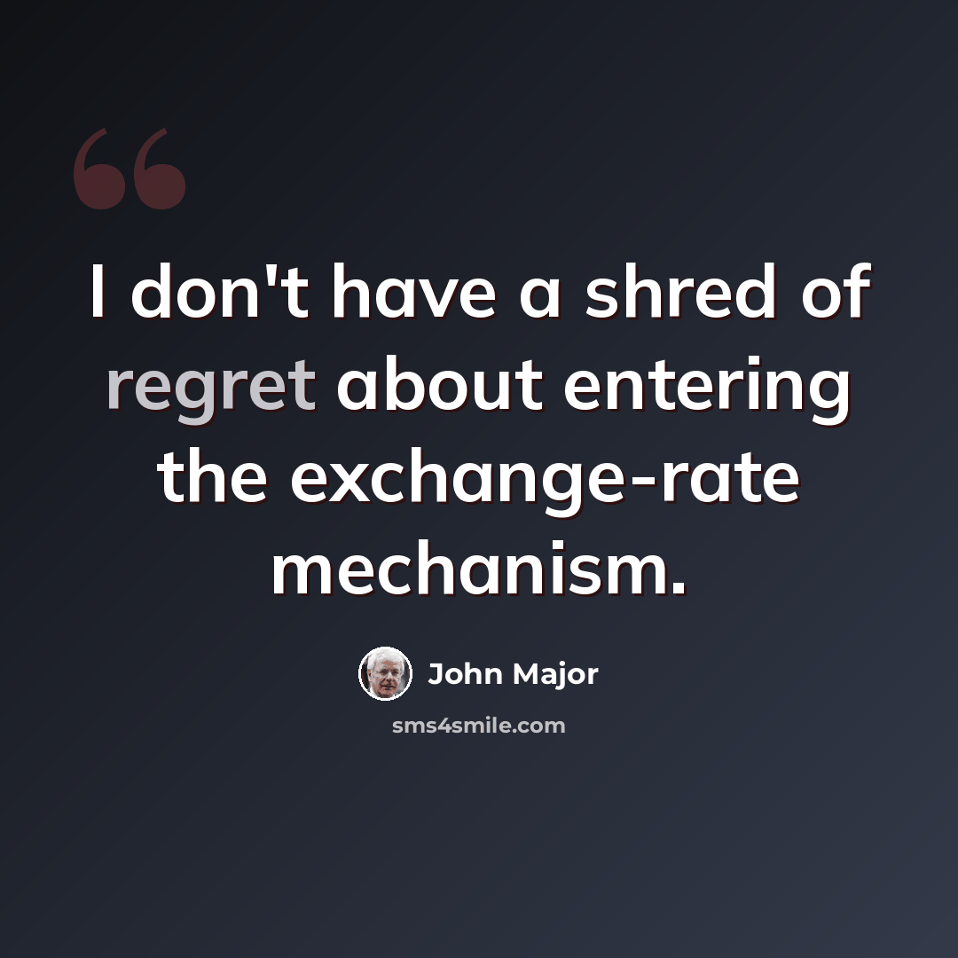 “I don't have a shred of regret about entering the exchange-rate mechanism.” quote by John Major