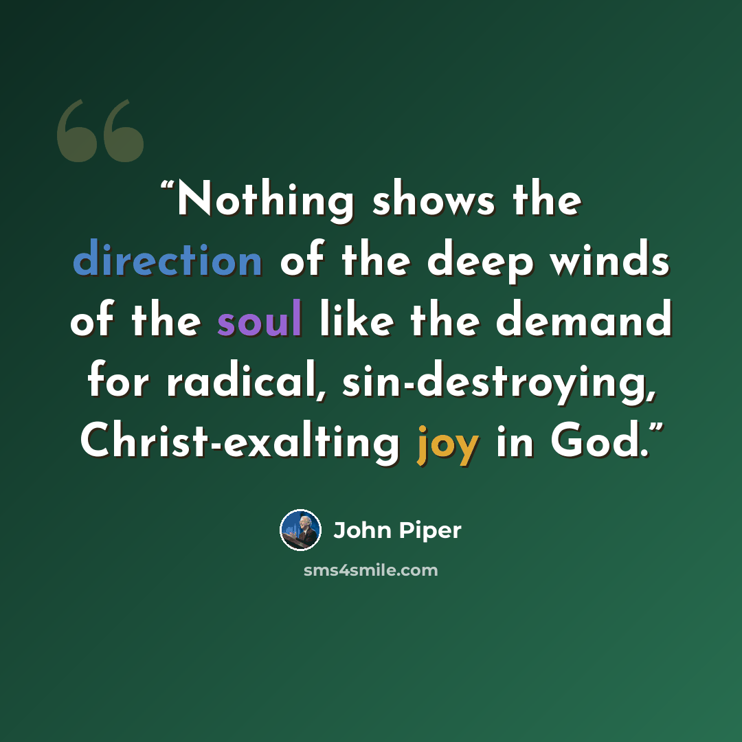 “Nothing shows the direction of the deep winds of the soul like the demand for radical, sin-destroying, Christ-exalting joy in God.” quote by John Piper