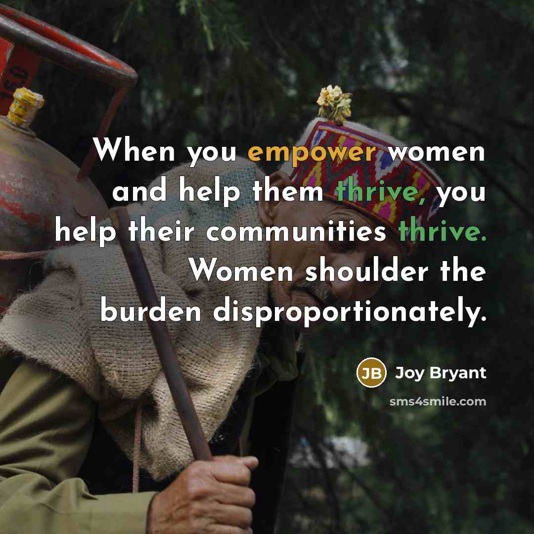 “When you empower women and help them thrive, you help their communities thrive. Women shoulder the burden disproportionately.” quote by Joy Bryant