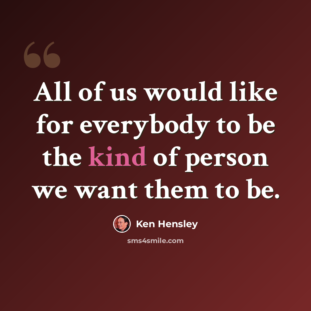 “All of us would like for everybody to be the kind of person we want them to be.” quote by Ken Hensley