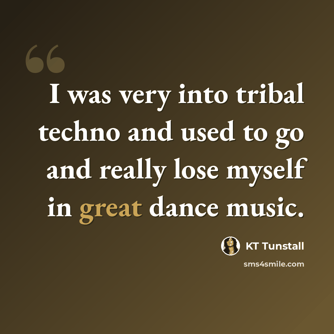“I was very into tribal techno and used to go and really lose myself in great dance music.” quote by KT Tunstall