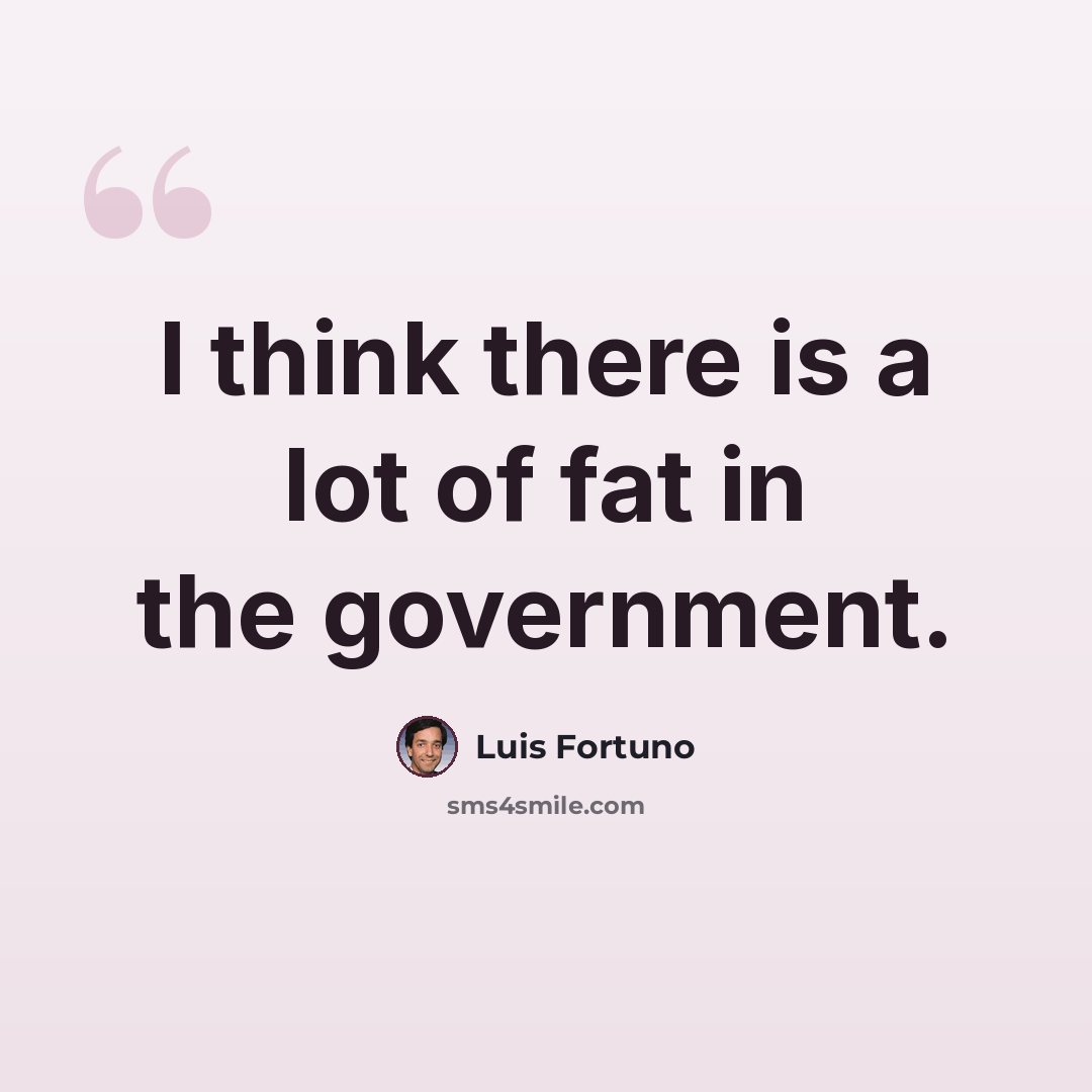 “I think there is a lot of fat in the government.” quote by Luis Fortuno