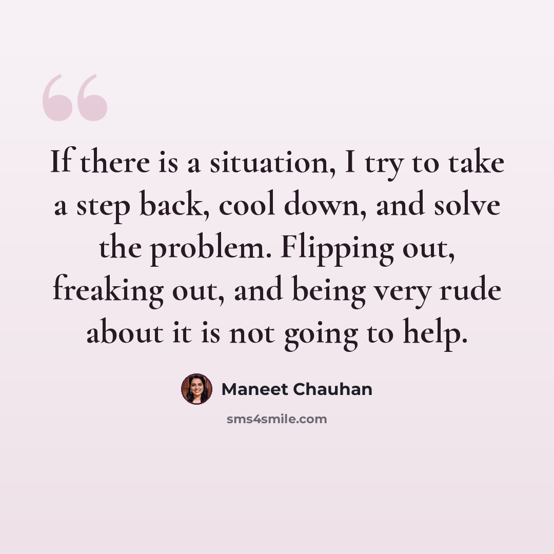 “If there is a situation, I try to take a step back, cool down, and solve the problem. Flipping out, freaking out, and being very rude about it is not going to help.” quote by Maneet Chauhan