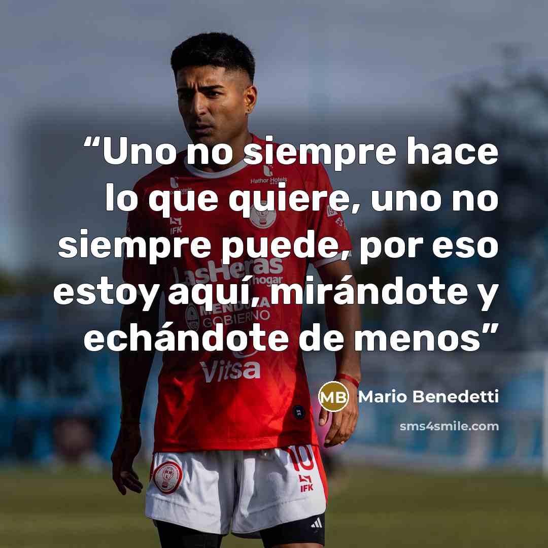 “Uno no siempre hace lo que quiere, uno no siempre puede, por eso estoy aquí, mirándote y echándote de menos” quote by Mario Benedetti