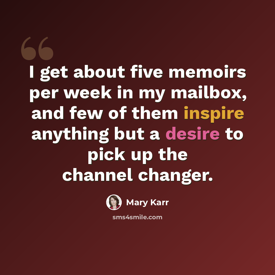 “I get about five memoirs per week in my mailbox, and few of them inspire anything but a desire to pick up the channel changer.” quote by Mary Karr
