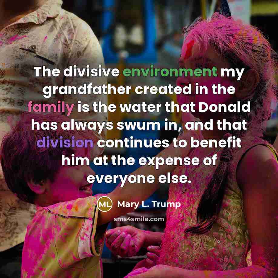 “The divisive environment my grandfather created in the family is the water that Donald has always swum in, and that division continues to benefit him at the expense of everyone else.” quote by Mary L. Trump