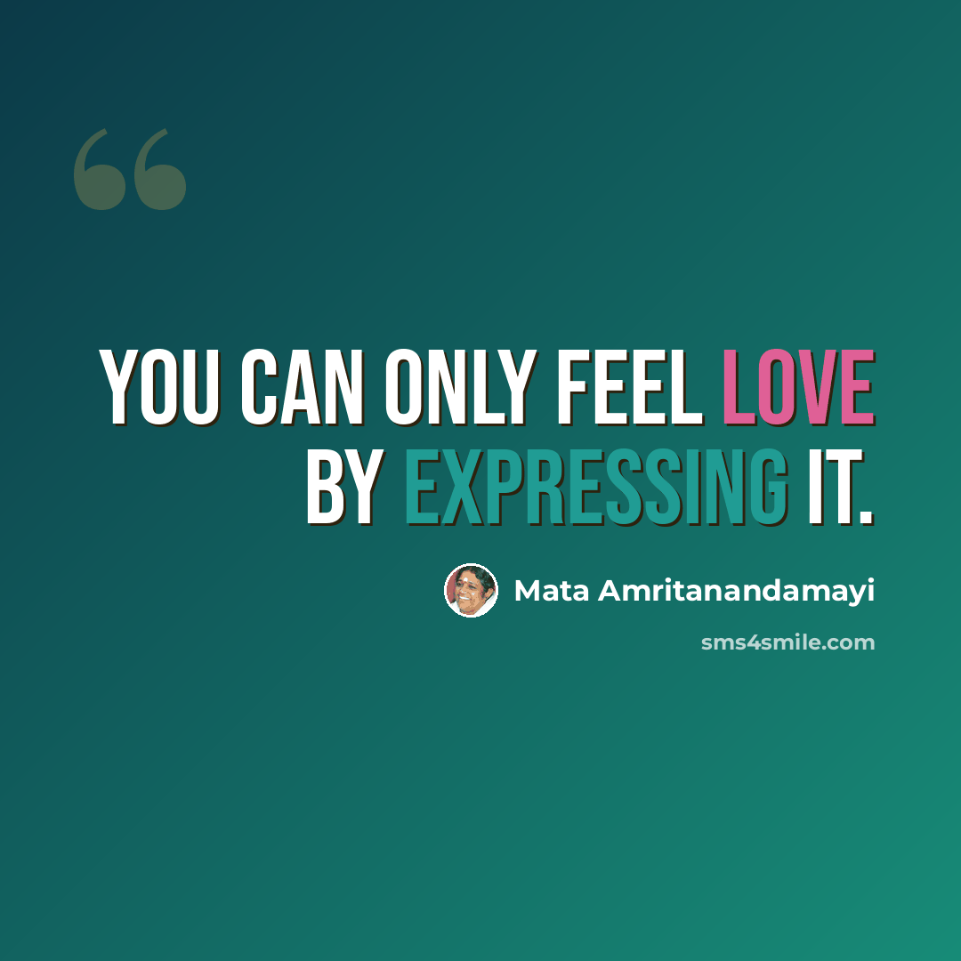 “You can only feel love by expressing it.” quote by Mata Amritanandamayi