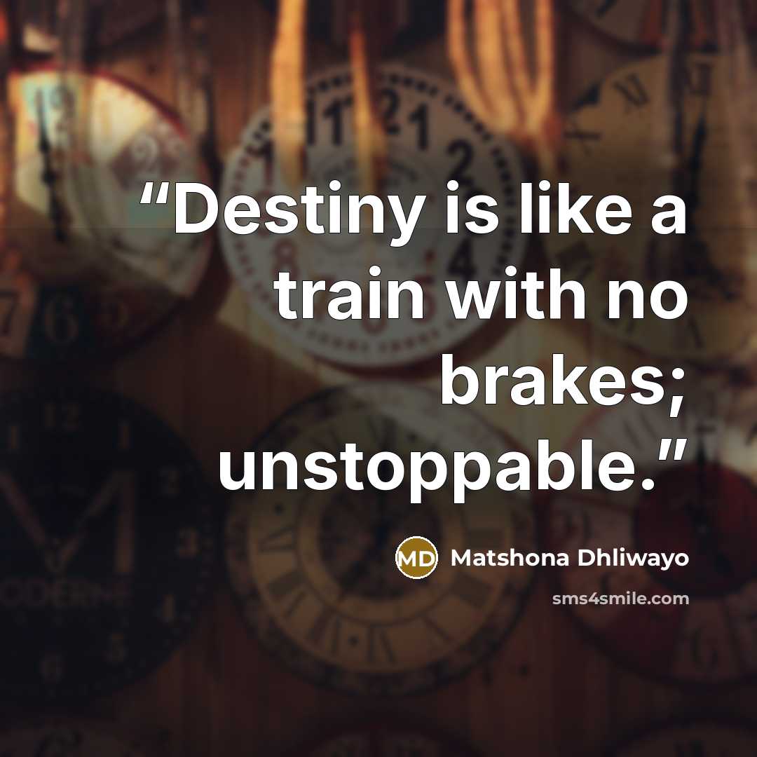 “Destiny is like a train with no brakes; unstoppable.” quote by Matshona Dhliwayo