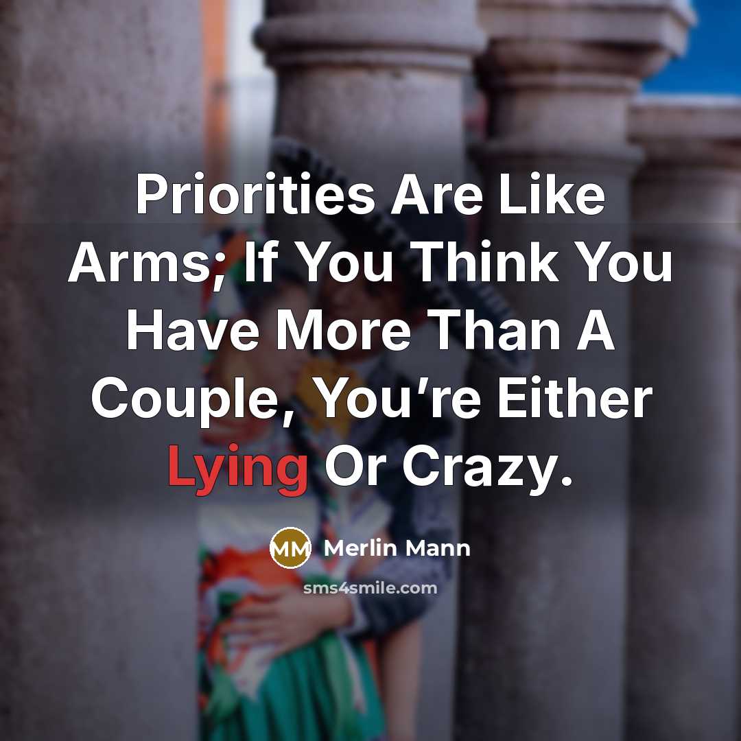“Priorities Are Like Arms; If You Think You Have More Than A Couple, You’re Either Lying Or Crazy.” quote by Merlin Mann