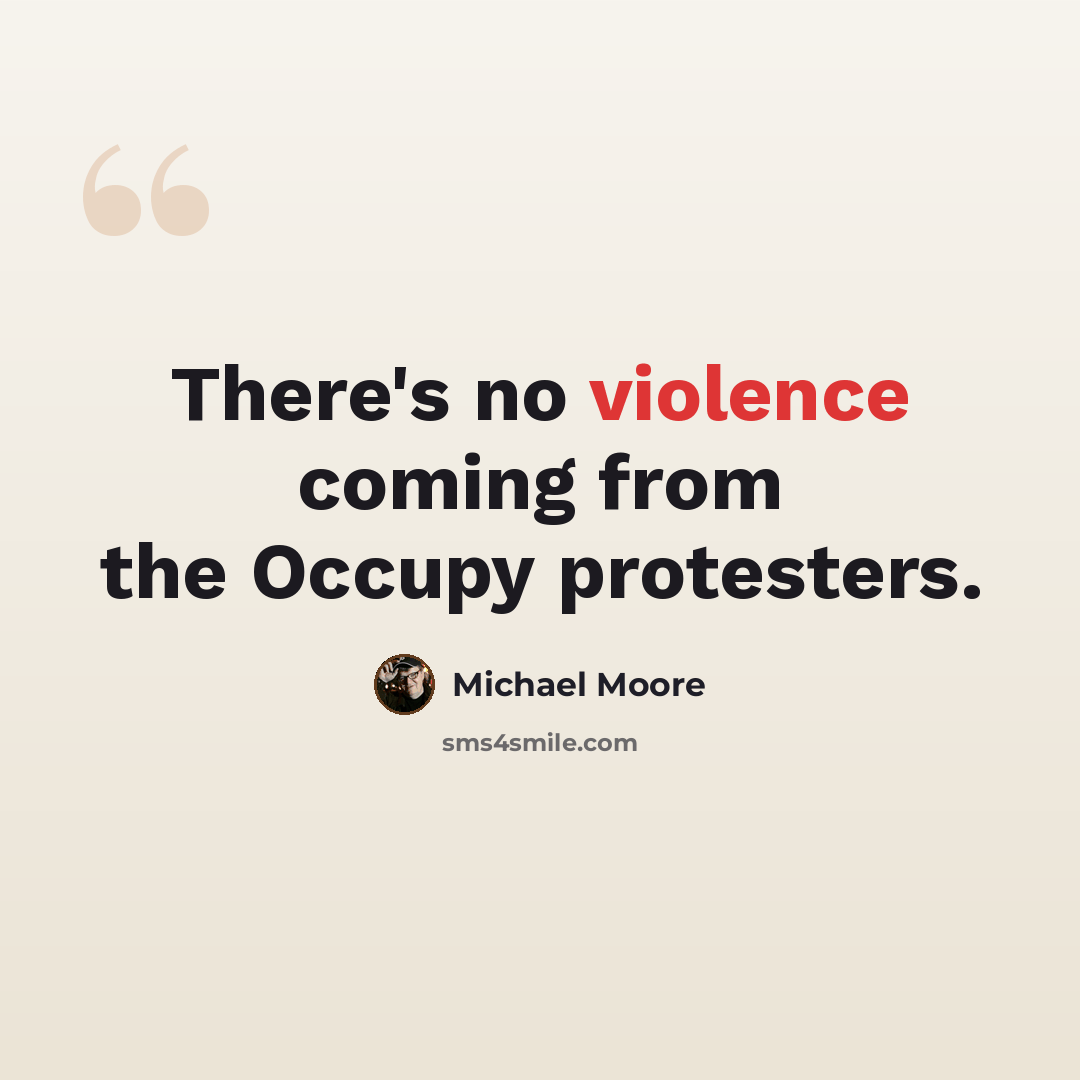“There's no violence coming from the Occupy protesters.” quote by Michael Moore