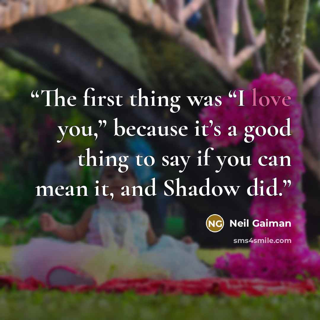 “The first thing was “I love you,” because it’s a good thing to say if you can mean it, and Shadow did.” quote by Neil Gaiman