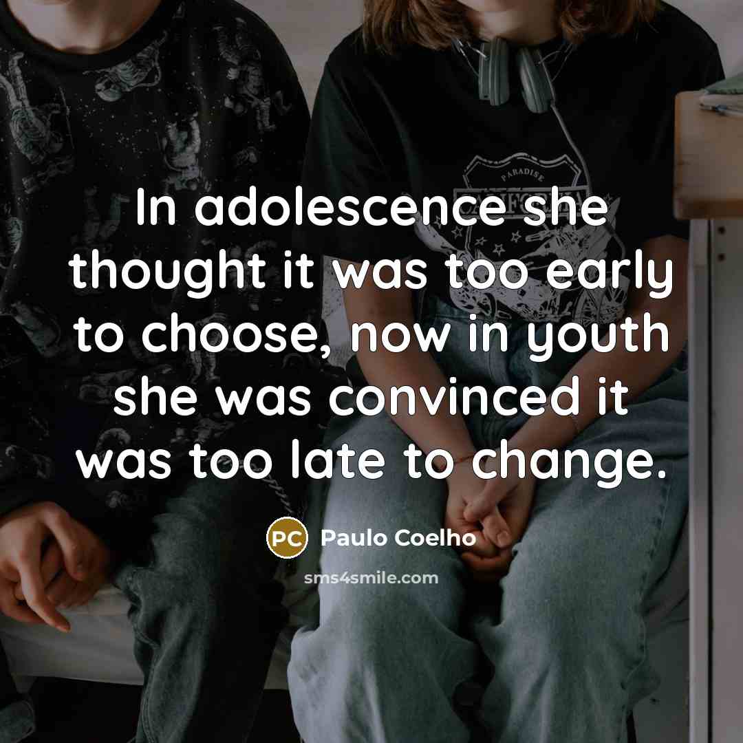 “In adolescence she thought it was too early to choose, now in youth she was convinced it was too late to change.” quote by Paulo Coelho