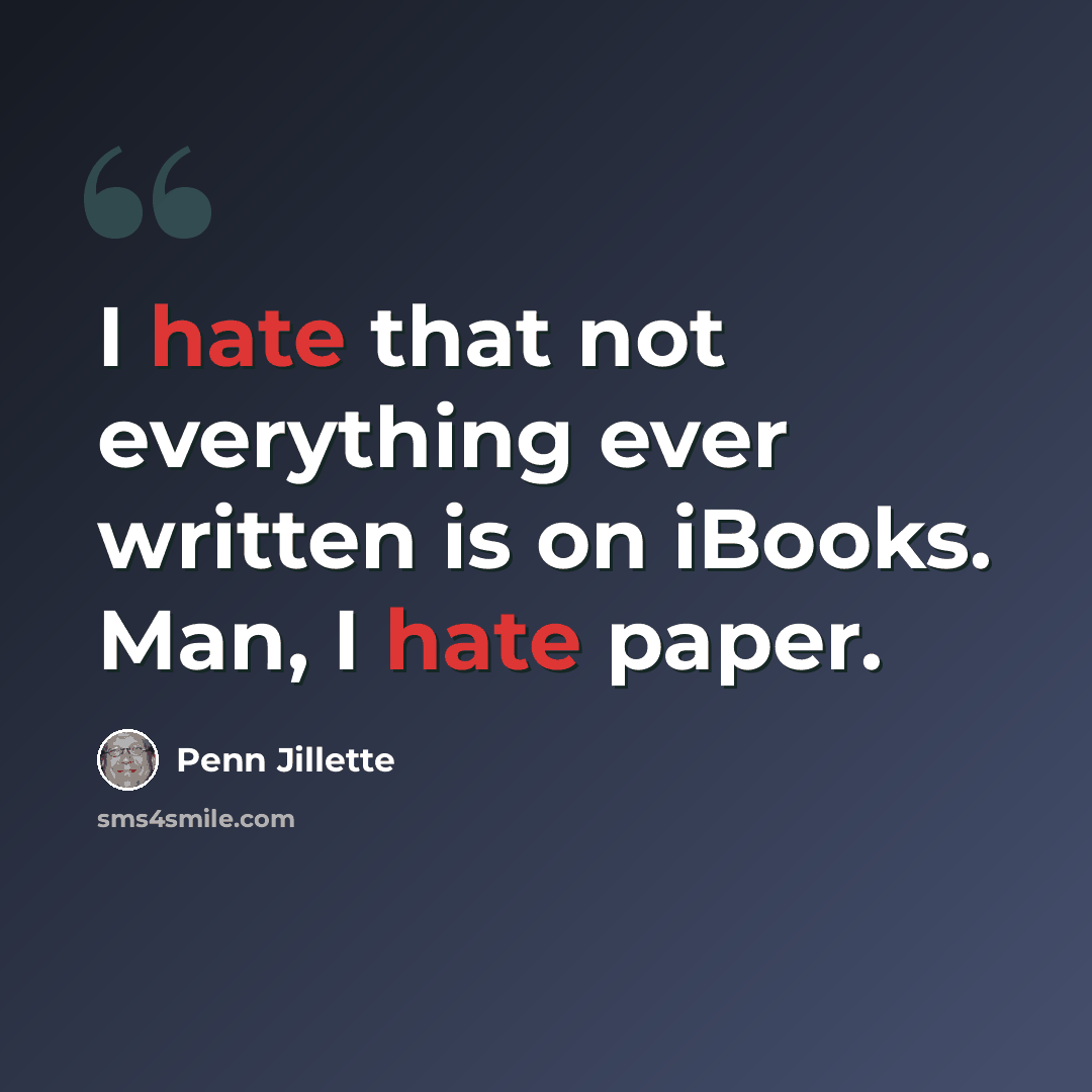 “I hate that not everything ever written is on iBooks. Man, I hate paper.” quote by Penn Jillette