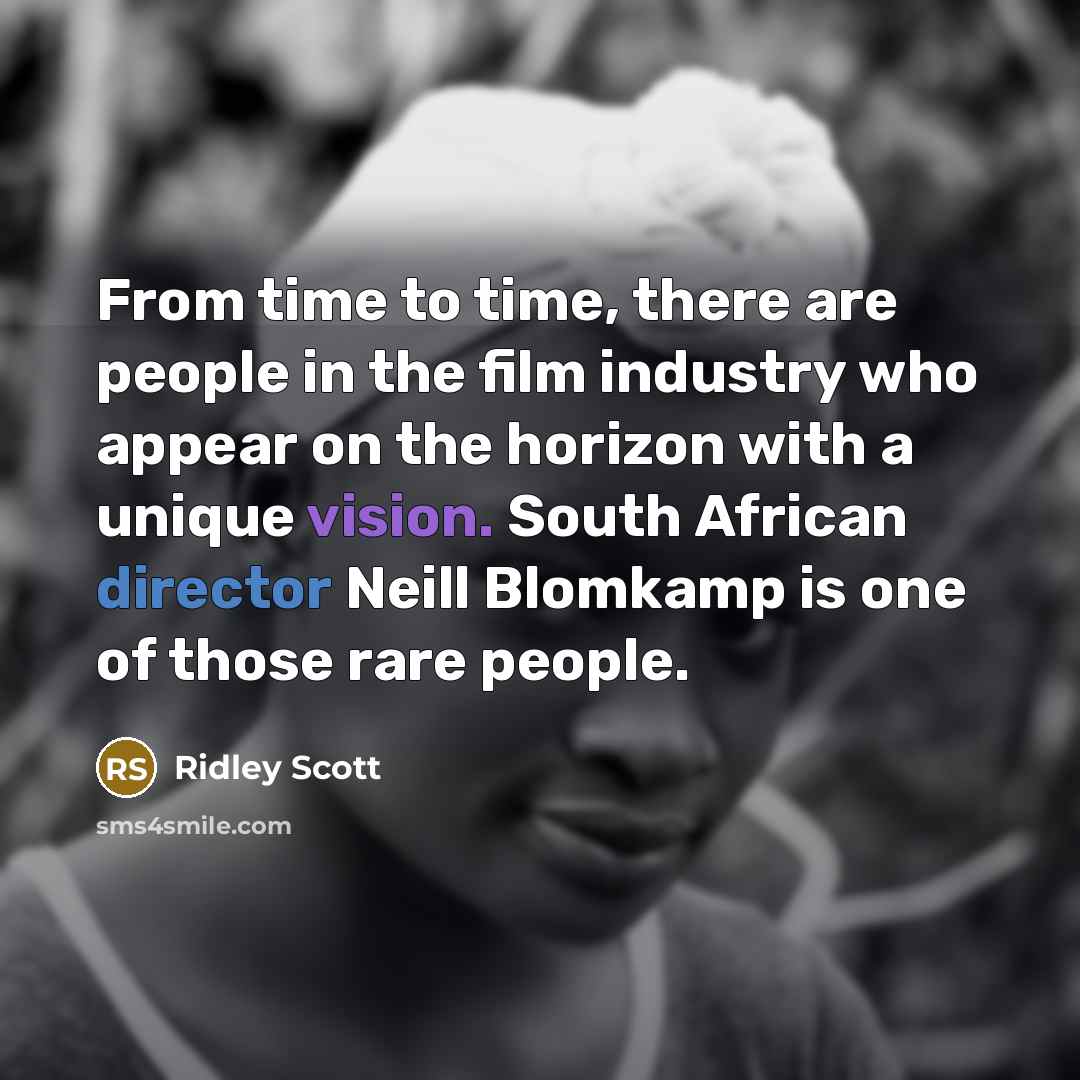 “From time to time, there are people in the film industry who appear on the horizon with a unique vision. South African director Neill Blomkamp is one of those rare people.” quote by Ridley Scott