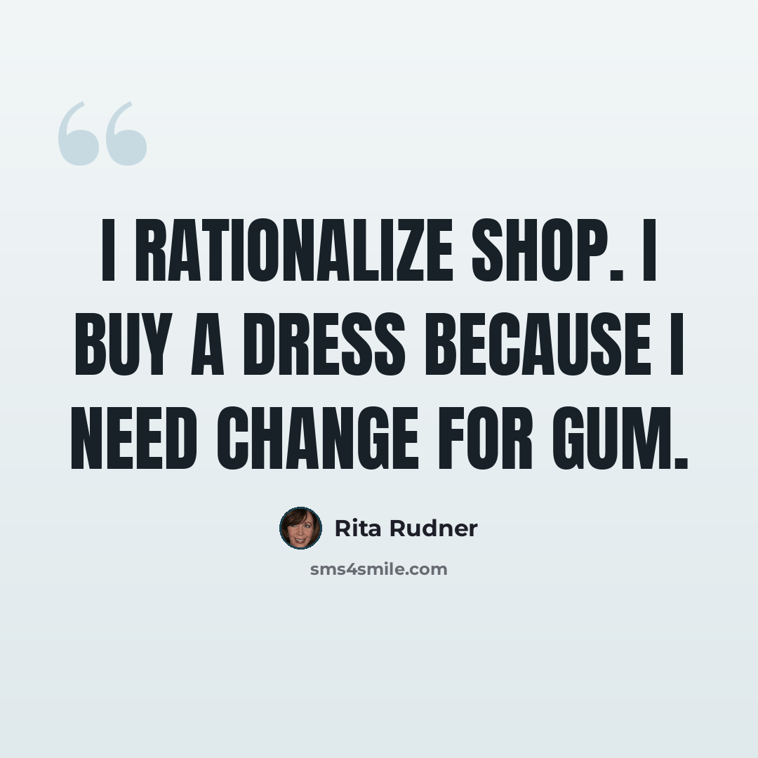 “I rationalize shop. I buy a dress because I need change for gum.” quote by Rita Rudner