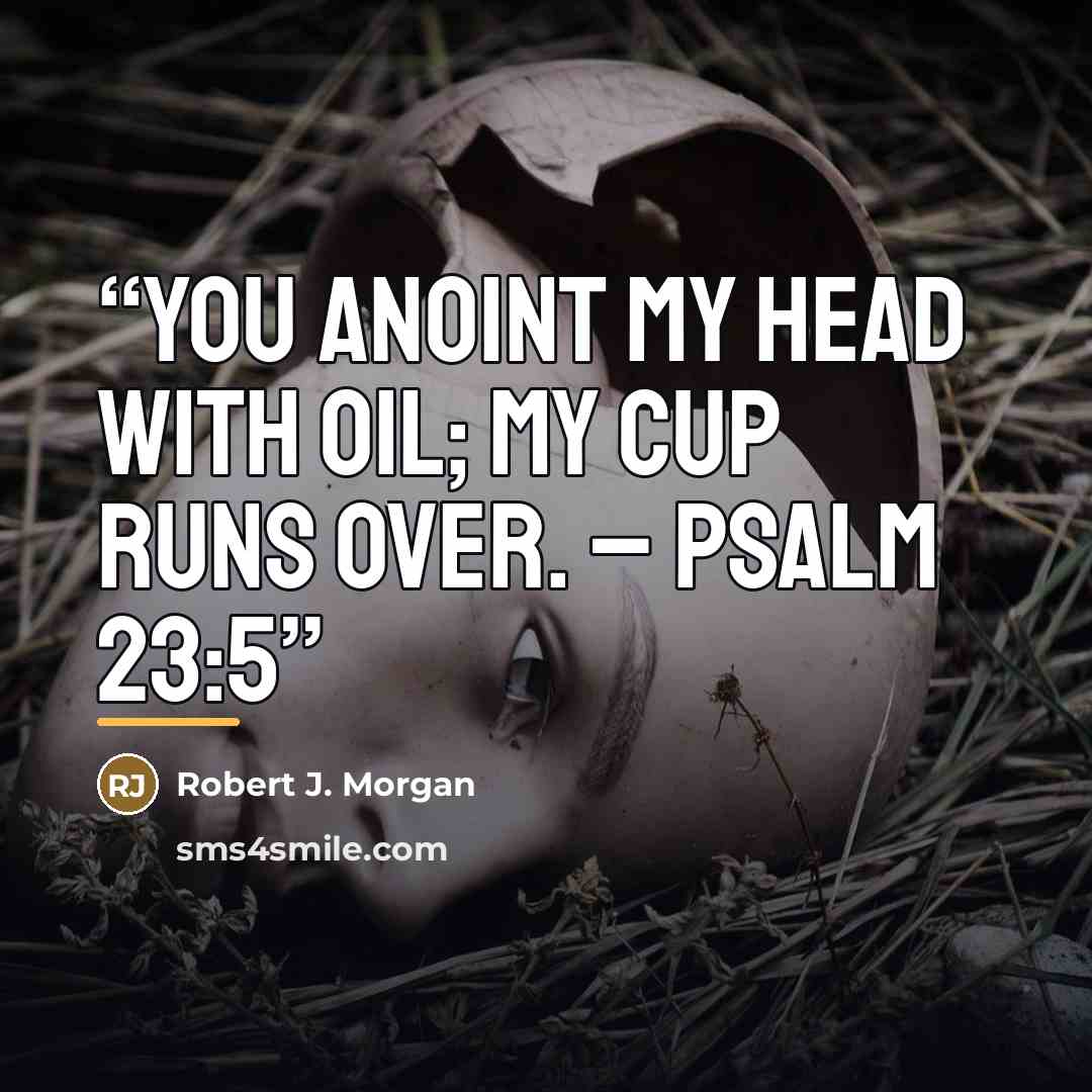 “You anoint my head with oil; my cup runs over. – Psalm 23:5” quote by Robert J. Morgan