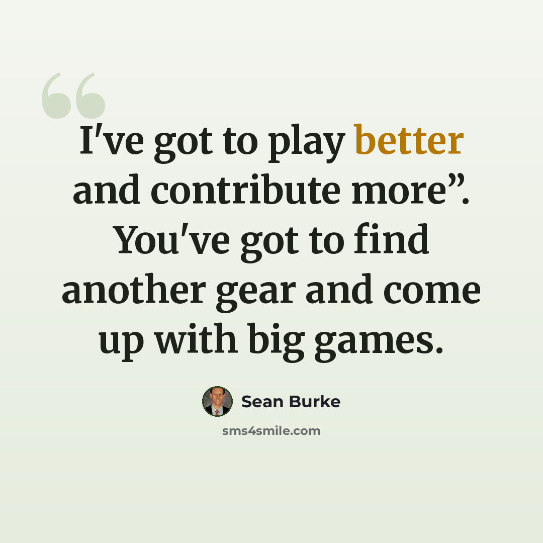 “I've got to play better and contribute more”. You've got to find another gear and come up with big games.” quote by Sean Burke