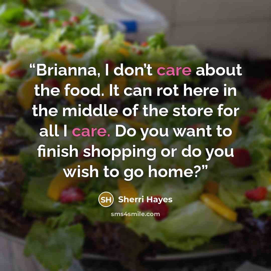 “Brianna, I don’t care about the food. It can rot here in the middle of the store for all I care. Do you want to finish shopping or do you wish to go home?” quote by Sherri Hayes