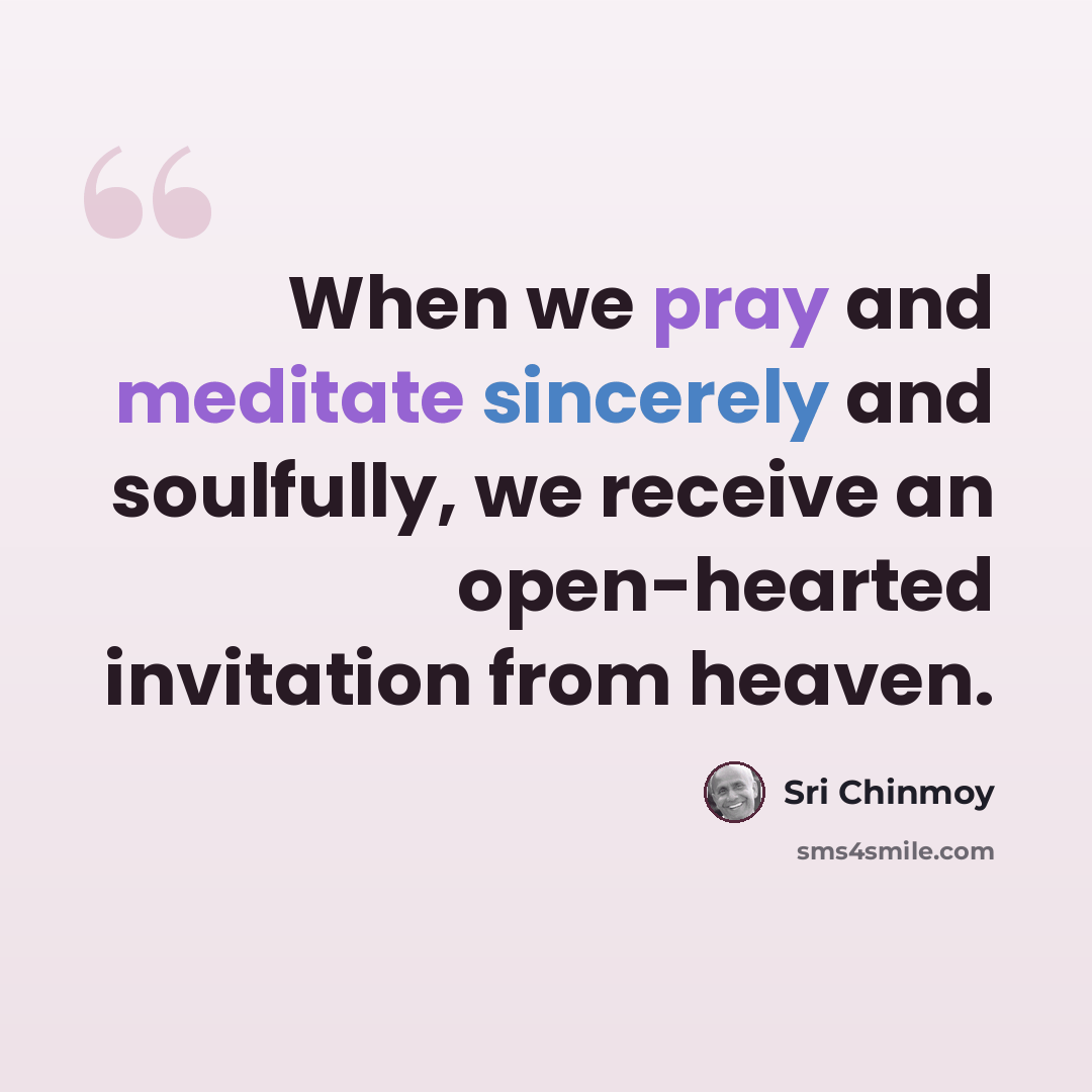 “When we pray and meditate sincerely and soulfully, we receive an open-hearted invitation from heaven.” quote by Sri Chinmoy