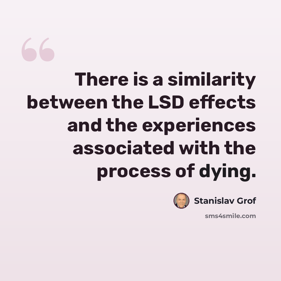 “There is a similarity between the LSD effects and the experiences associated with the process of dying.” quote by Stanislav Grof