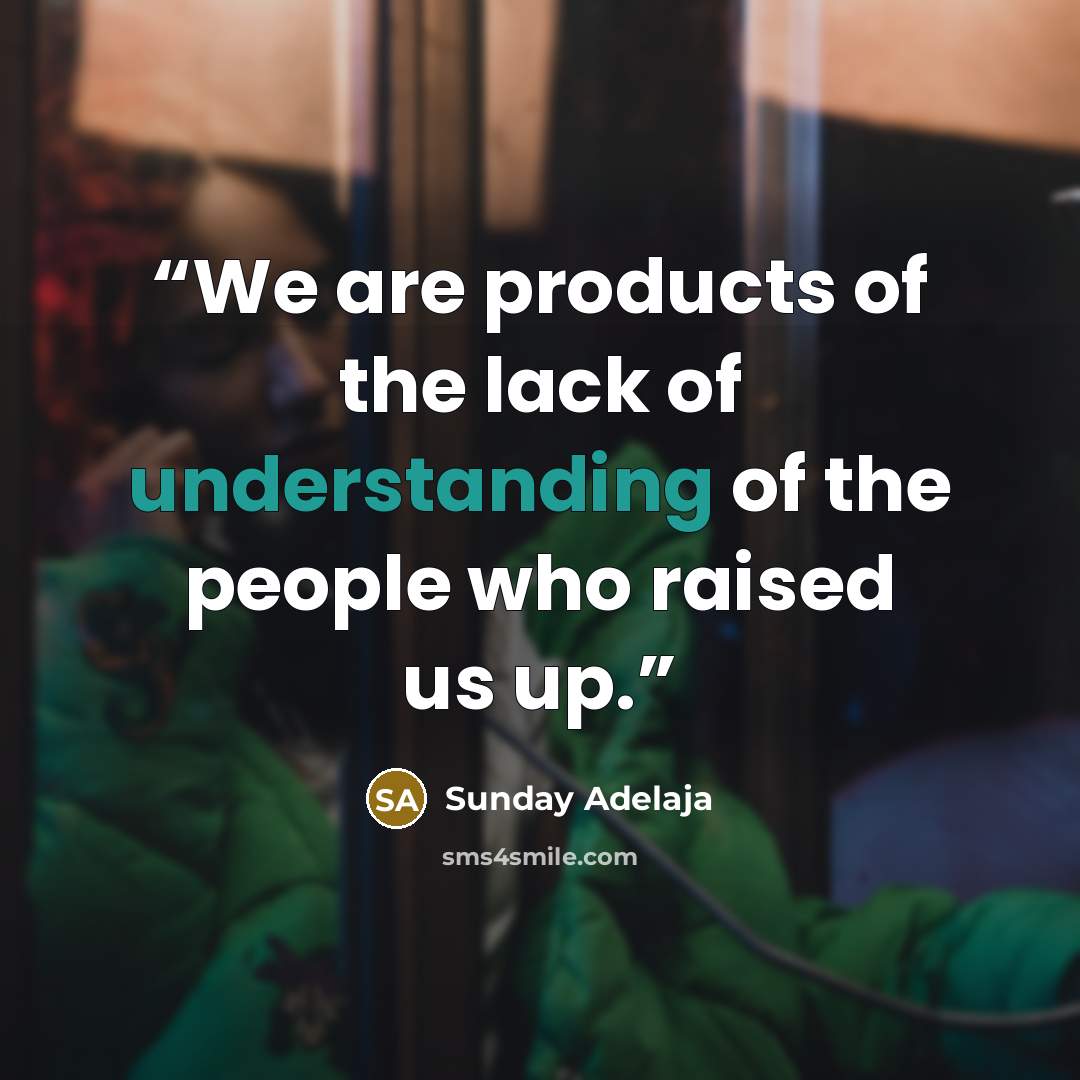 “We are products of the lack of understanding of the people who raised us up.” quote by Sunday Adelaja