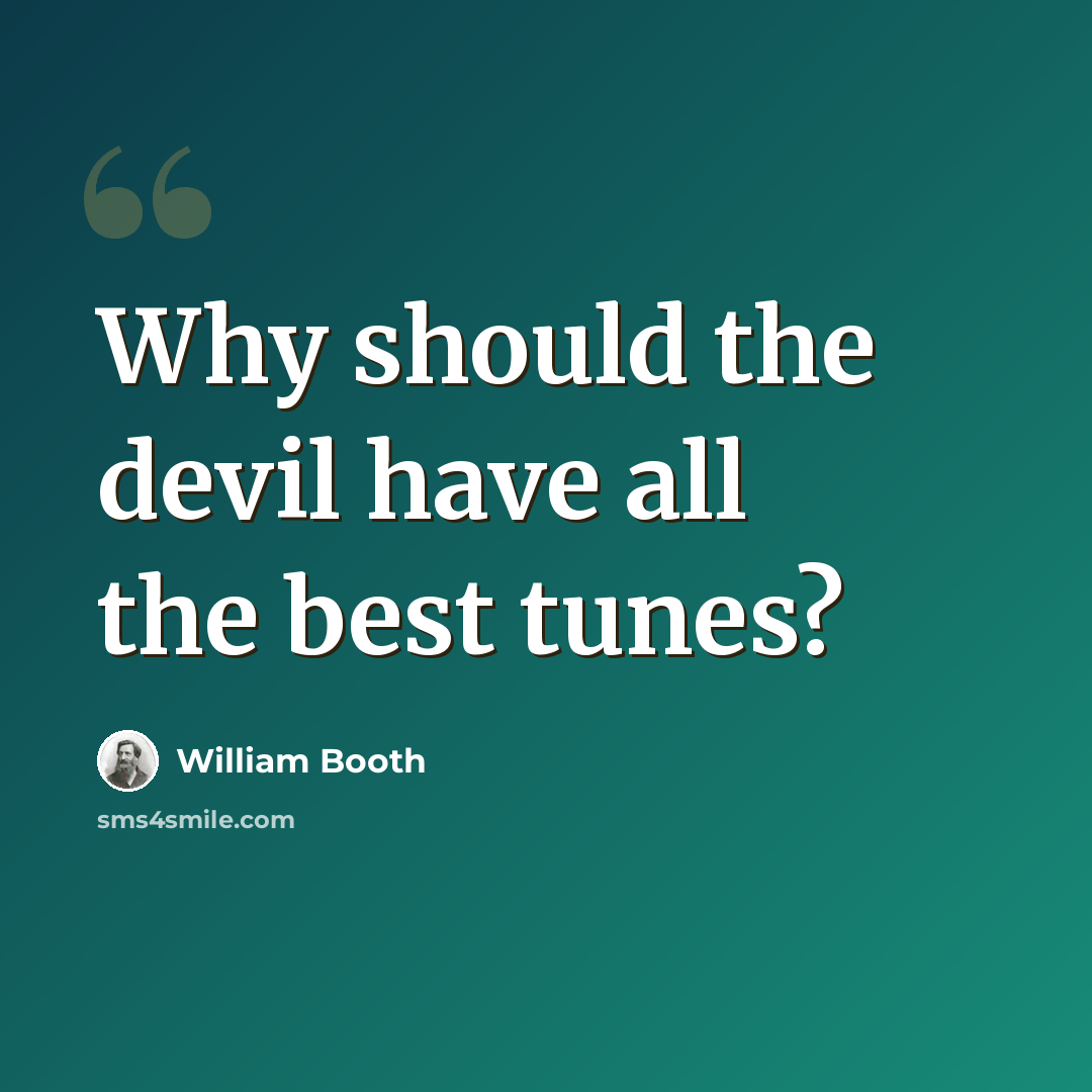 “Why should the devil have all the best tunes?” quote by William Booth