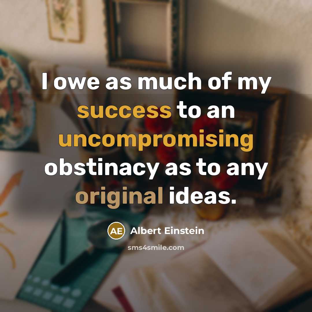 “I owe as much of my success to an uncompromising obstinacy as to any original ideas.” quote by Albert Einstein