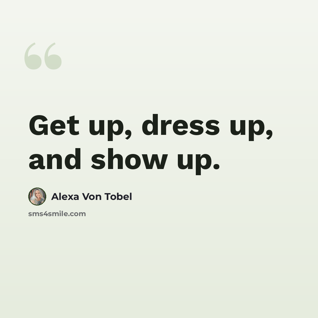 “Get up, dress up, and show up.” quote by Alexa Von Tobel