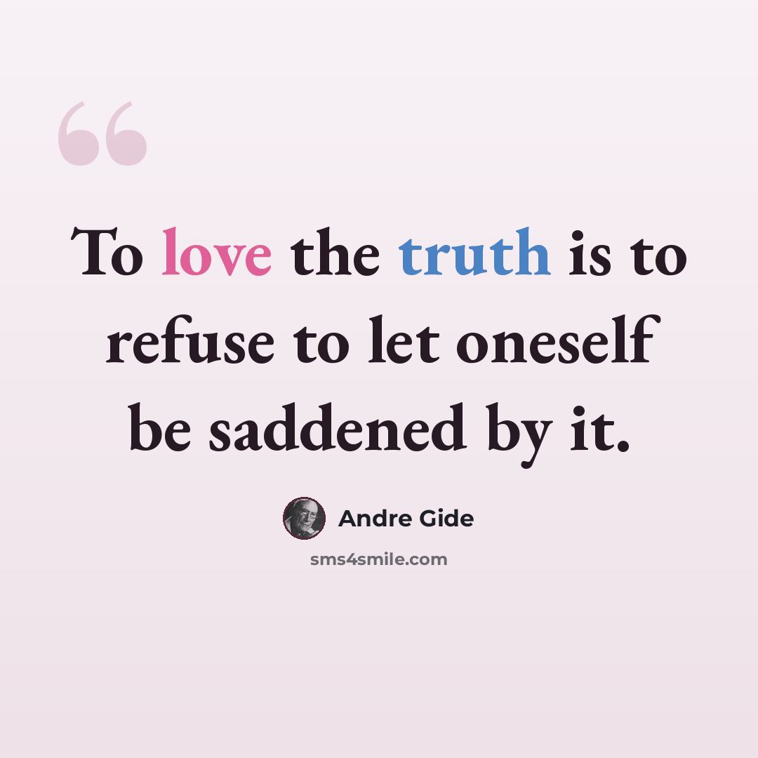 “To love the truth is to refuse to let oneself be saddened by it.” quote by Andre Gide
