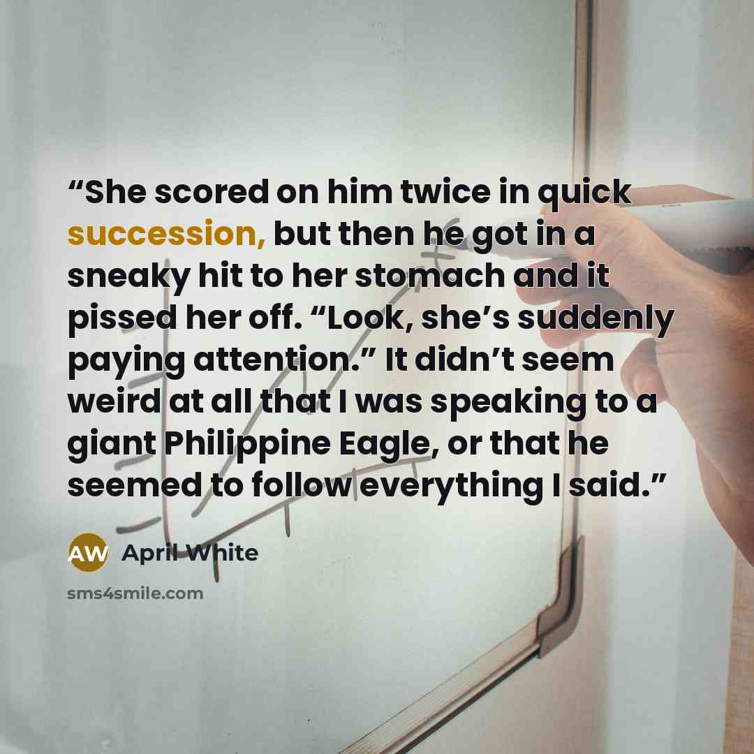 “She scored on him twice in quick succession, but then he got in a sneaky hit to her stomach and it pissed her off. “Look, she’s suddenly paying attention.” It didn’t seem weird at all that I was speaking to a giant Philippine Eagle, or that he seemed to follow everything I said.” quote by April White