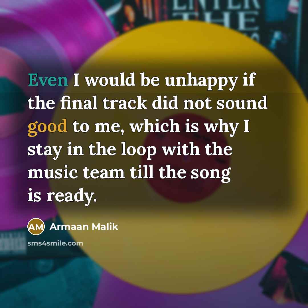 “Even I would be unhappy if the final track did not sound good to me, which is why I stay in the loop with the music team till the song is ready.” quote by Armaan Malik
