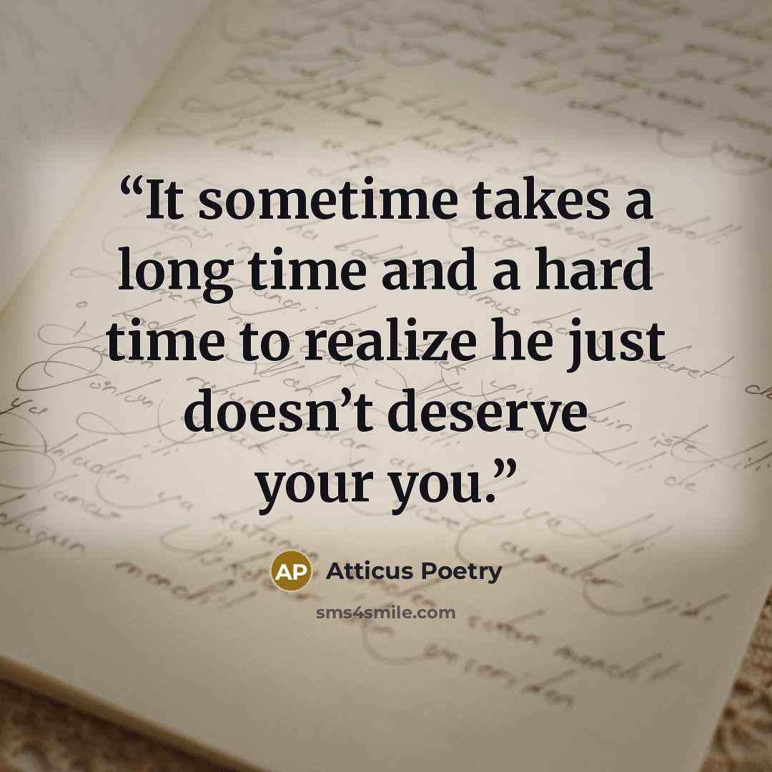 “It sometime takes a long time and a hard time to realize he just doesn’t deserve your you.” quote by Atticus Poetry