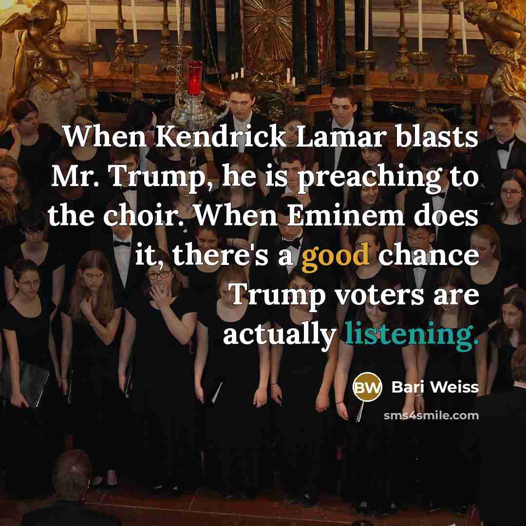 “When Kendrick Lamar blasts Mr. Trump, he is preaching to the choir. When Eminem does it, there's a good chance Trump voters are actually listening.” quote by Bari Weiss