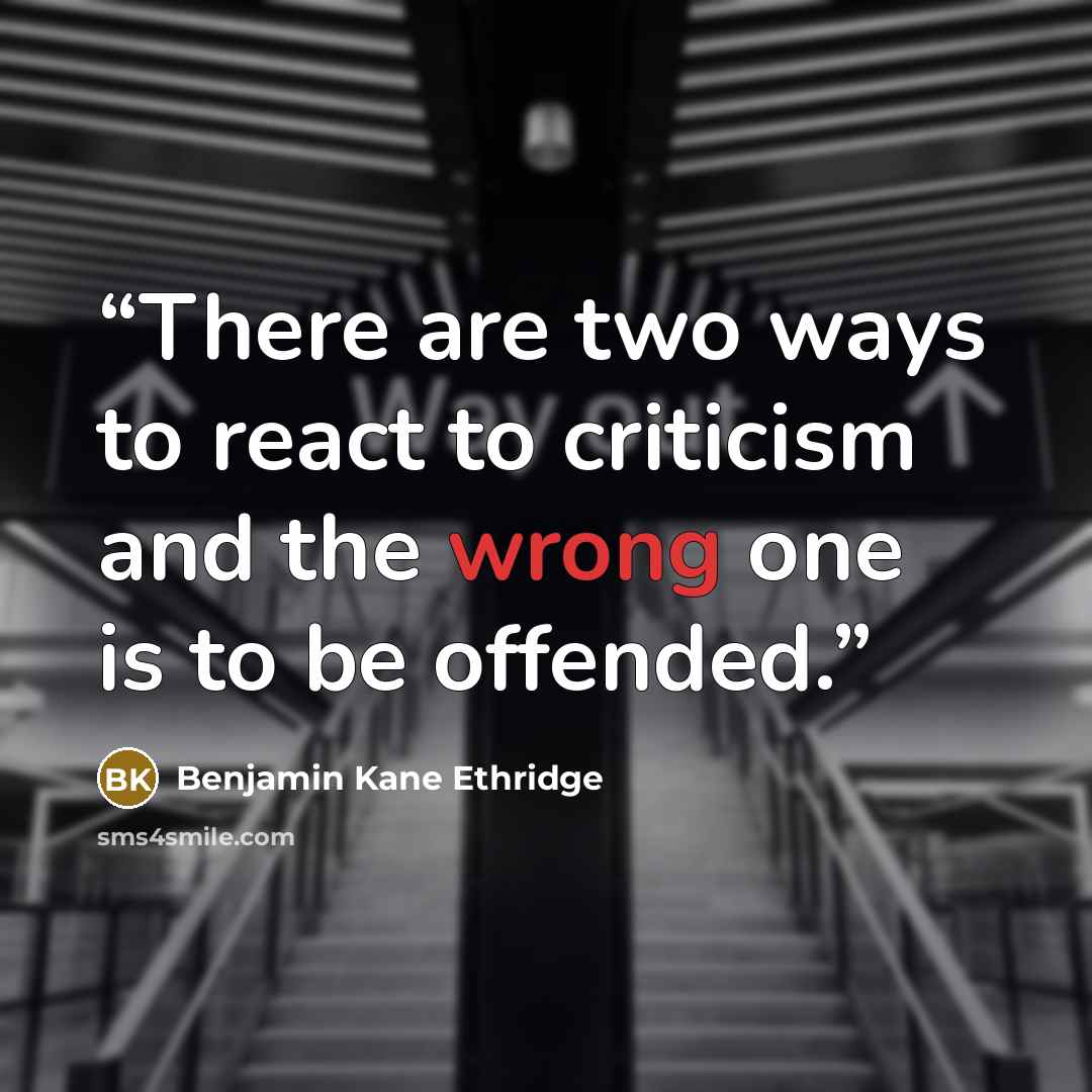 “There are two ways to react to criticism and the wrong one is to be offended.” quote by Benjamin Kane Ethridge