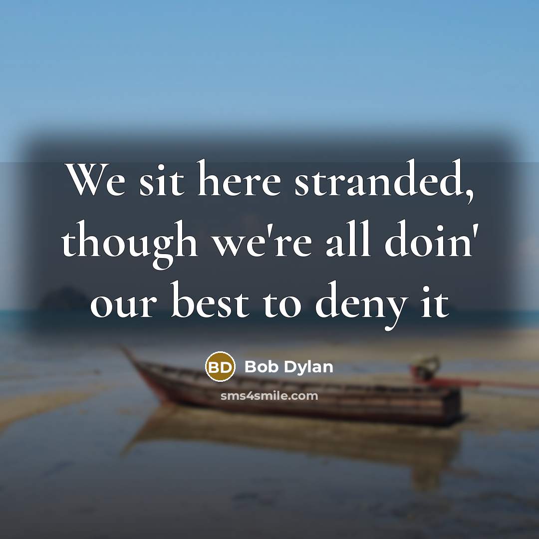 “We sit here stranded, though we're all doin' our best to deny it” quote by Bob Dylan