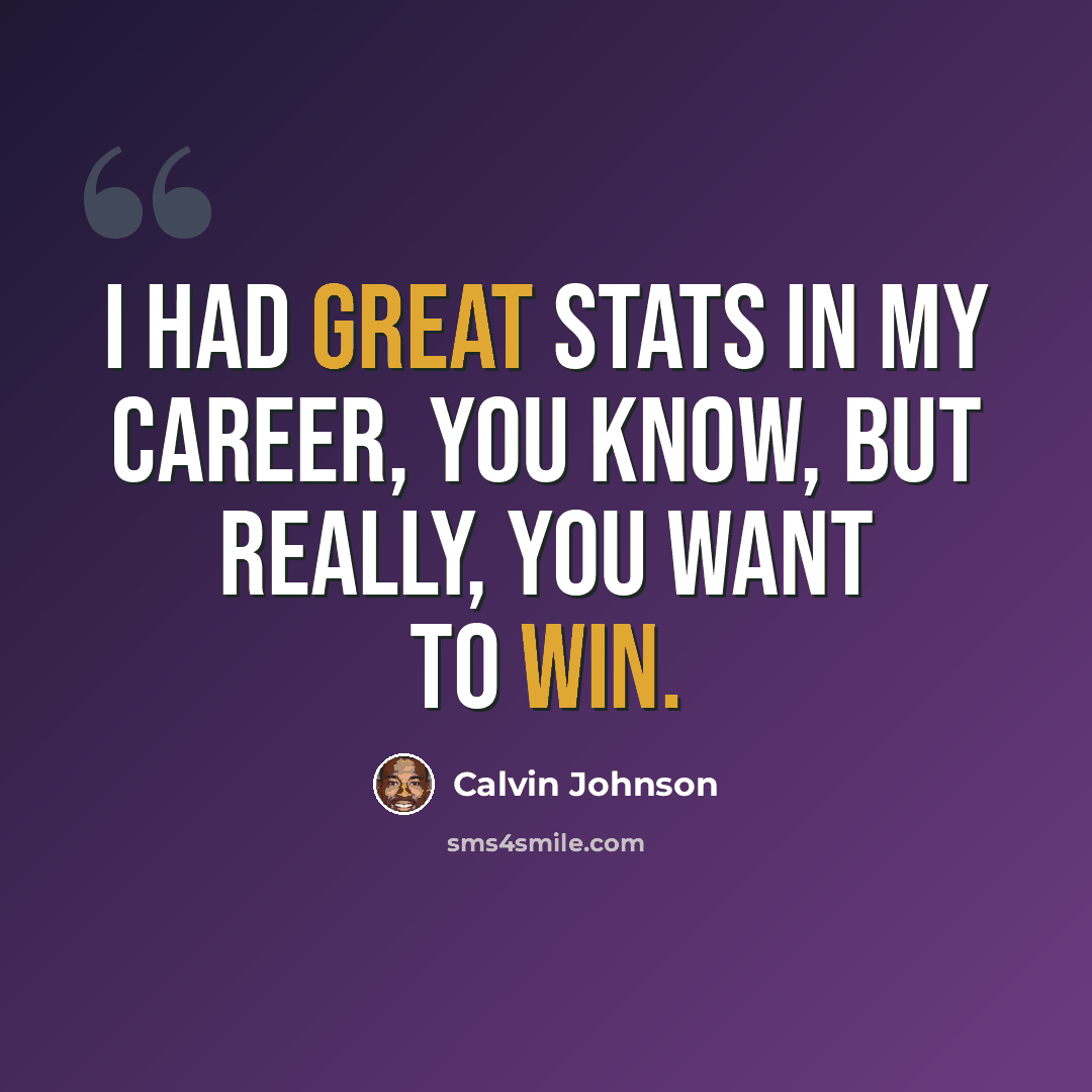 “I had great stats in my career, you know, but really, you want to win.” quote by Calvin Johnson