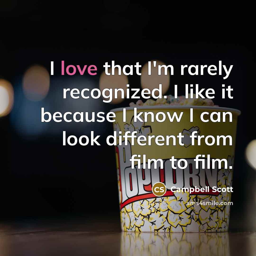 “I love that I'm rarely recognized. I like it because I know I can look different from film to film.” quote by Campbell Scott