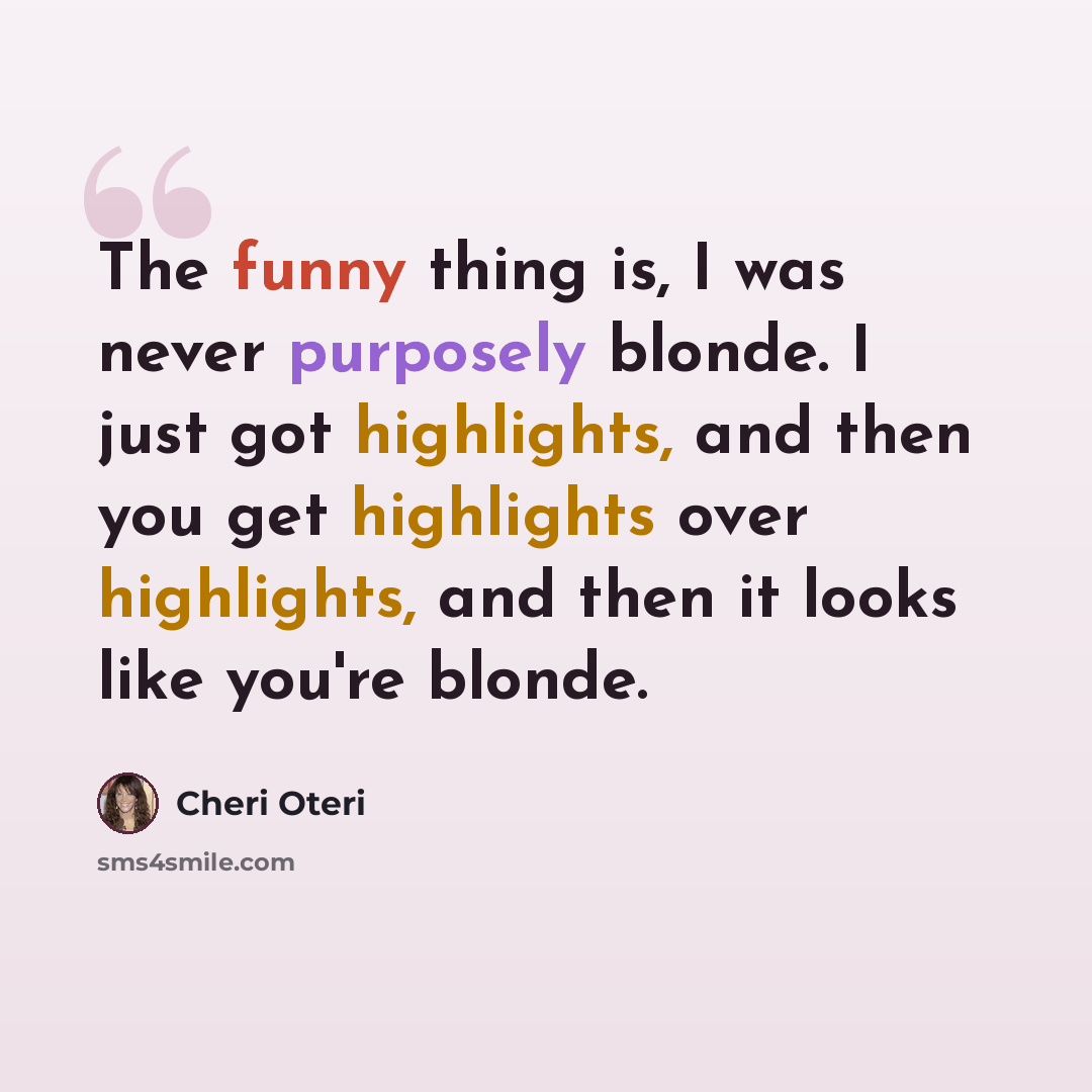 “The funny thing is, I was never purposely blonde. I just got highlights, and then you get highlights over highlights, and then it looks like you're blonde.” quote by Cheri Oteri
