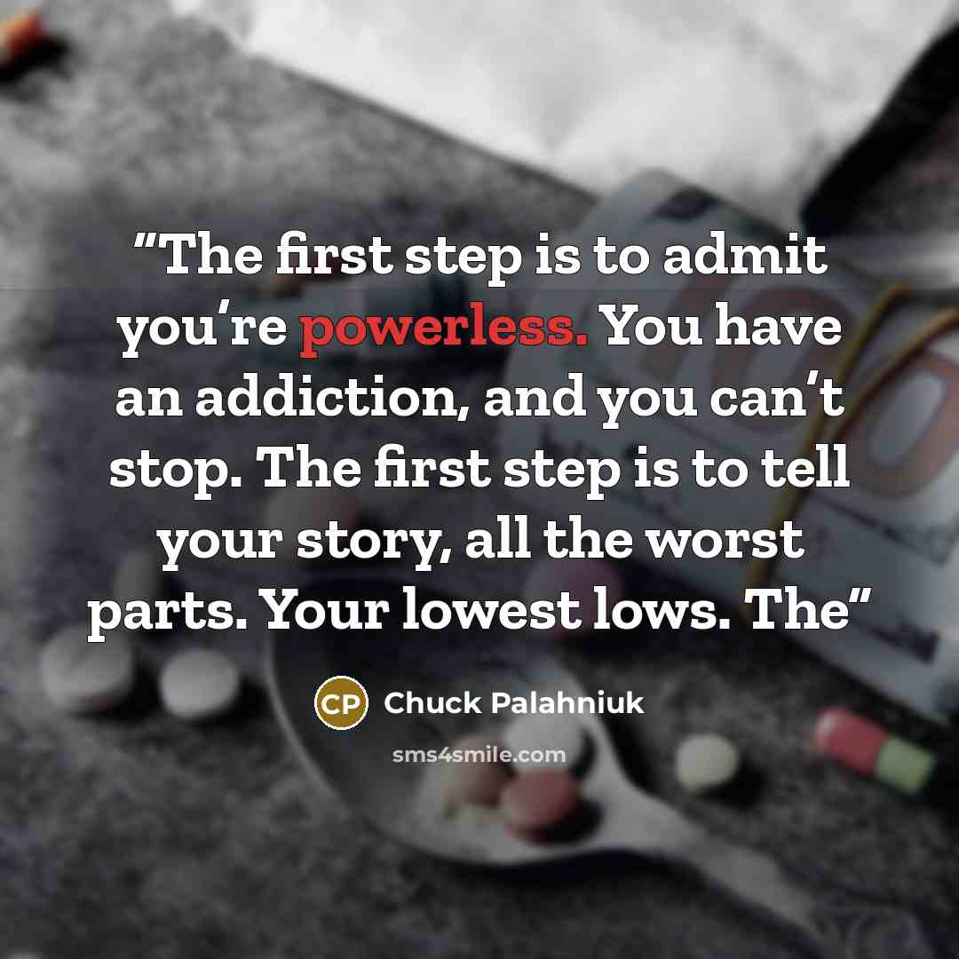 “The first step is to admit you’re powerless. You have an addiction, and you can’t stop. The first step is to tell your story, all the worst parts. Your lowest lows. The” quote by Chuck Palahniuk