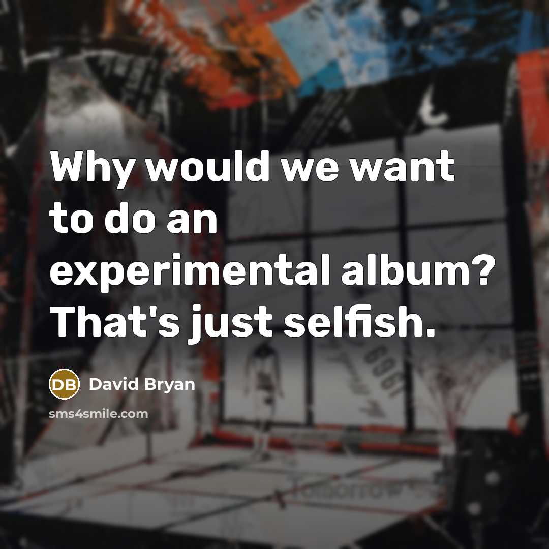 “Why would we want to do an experimental album? That's just selfish.” quote by David Bryan