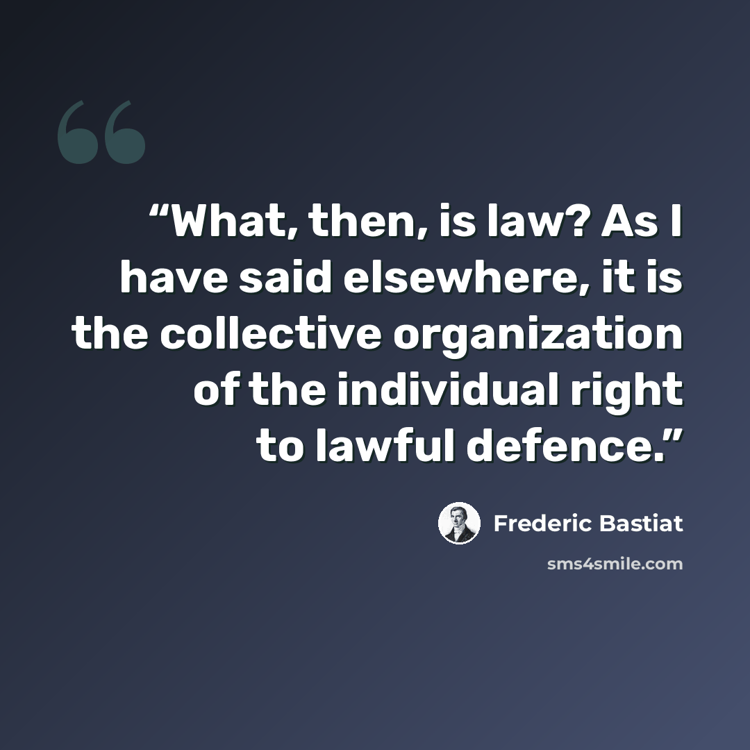“What, then, is law? As I have said elsewhere, it is the collective organization of the individual right to lawful defence.” quote by Frédéric Bastiat