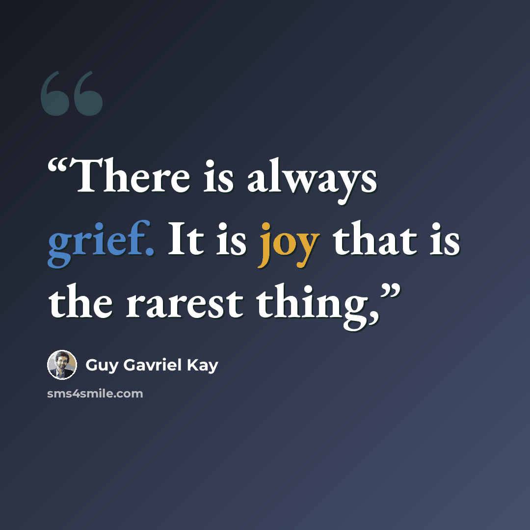 “There is always grief. It is joy that is the rarest thing,” quote by Guy Gavriel Kay