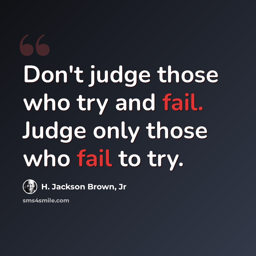 “Don't judge those who try and fail. Judge only those who fail to try.” quote by H. Jackson Brown, Jr