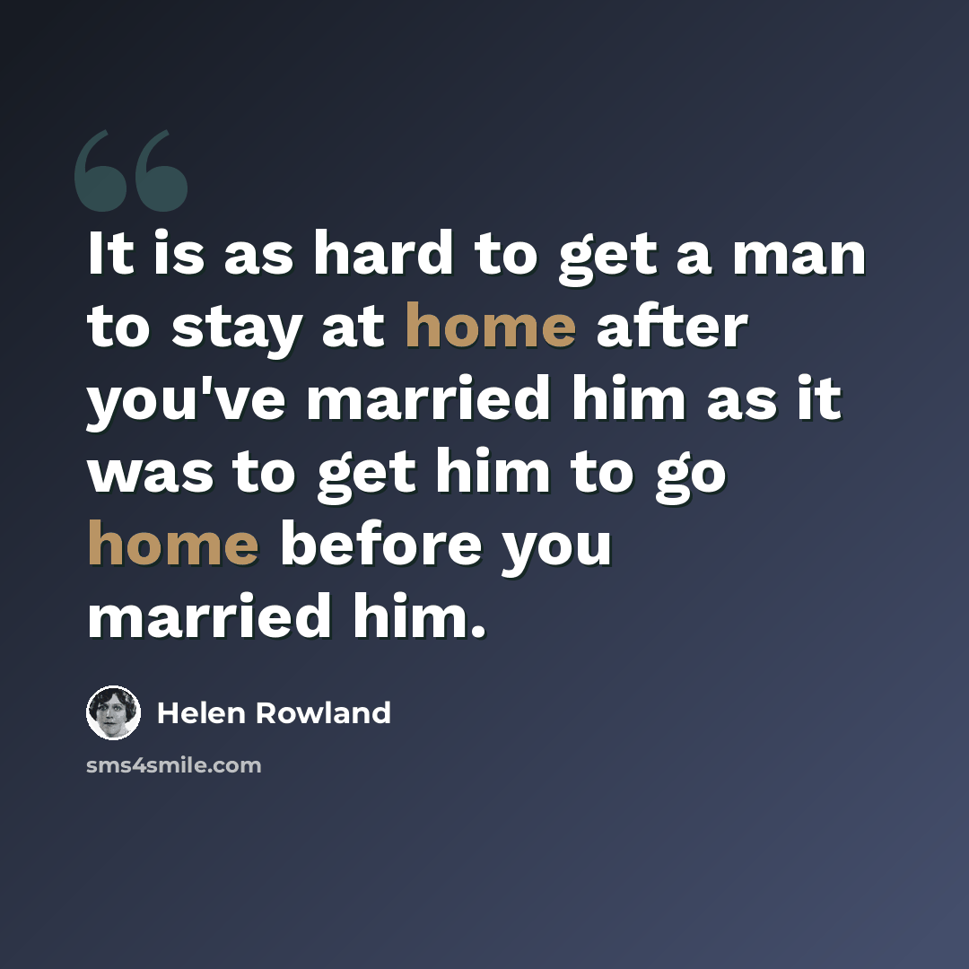 “It is as hard to get a man to stay at home after you've married him as it was to get him to go home before you married him.” quote by Helen Rowland