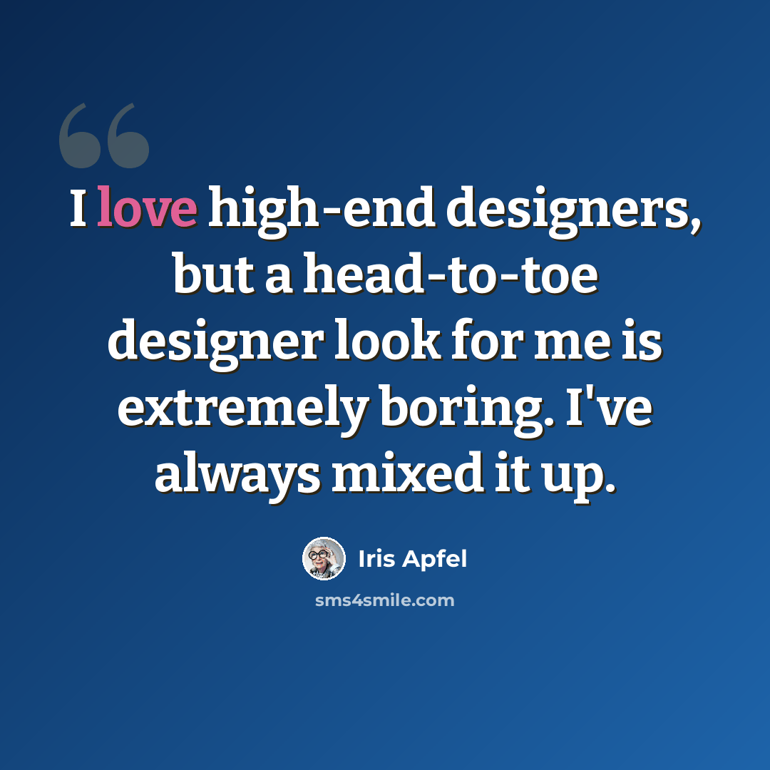 “I love high-end designers, but a head-to-toe designer look for me is extremely boring. I've always mixed it up.” quote by Iris Apfel