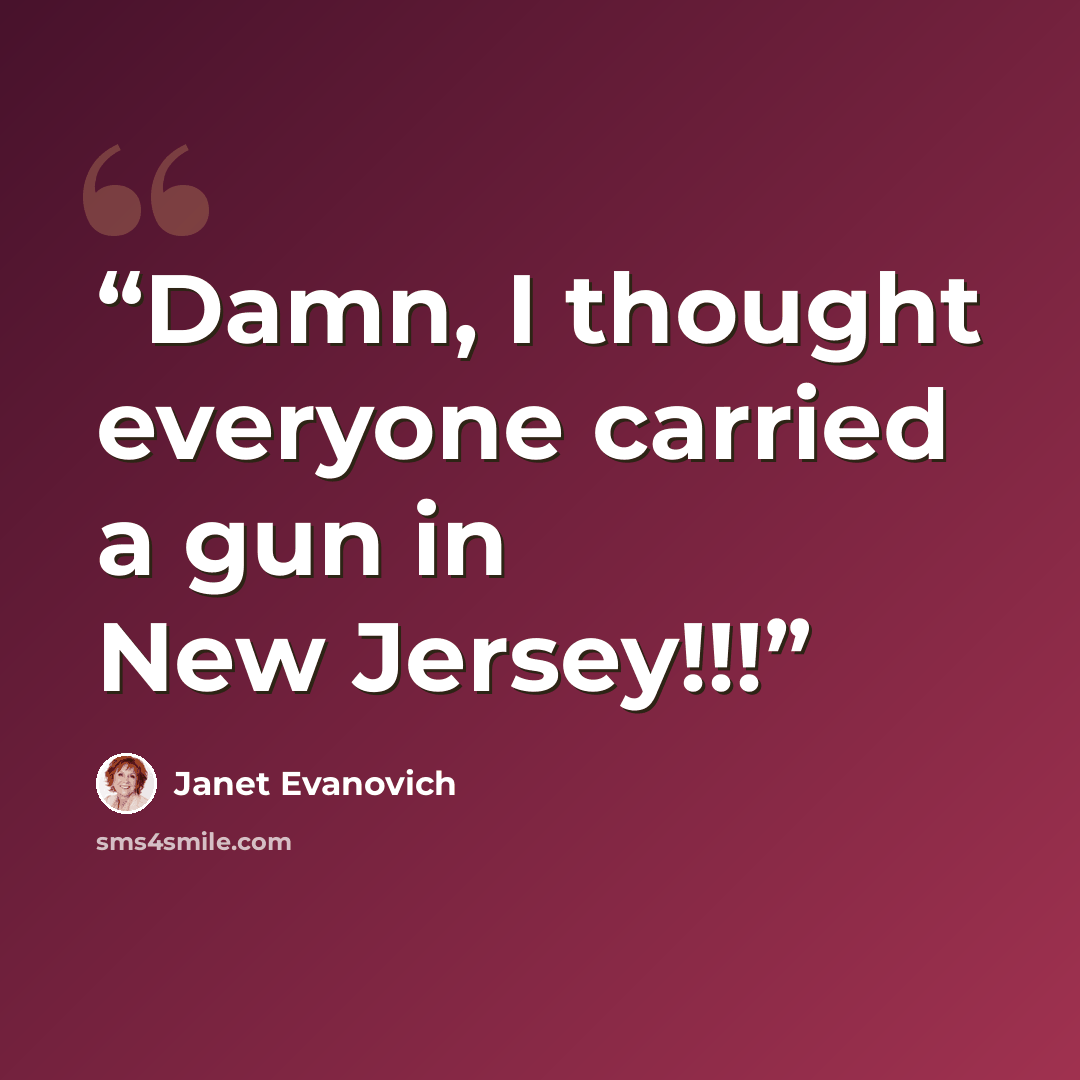“Damn, I thought everyone carried a gun in New Jersey!!!” quote by Janet Evanovich