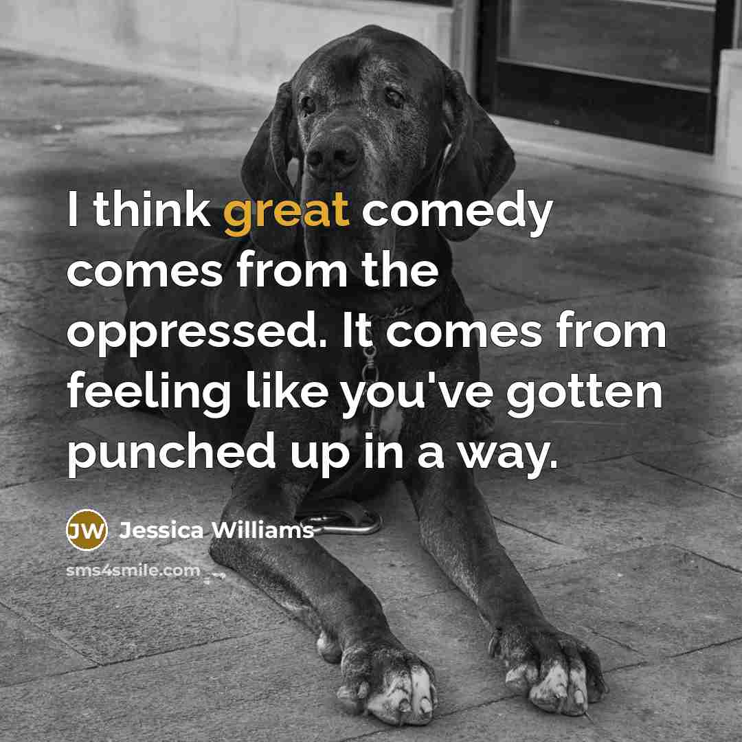 “I think great comedy comes from the oppressed. It comes from feeling like you've gotten punched up in a way.” quote by Jessica Williams