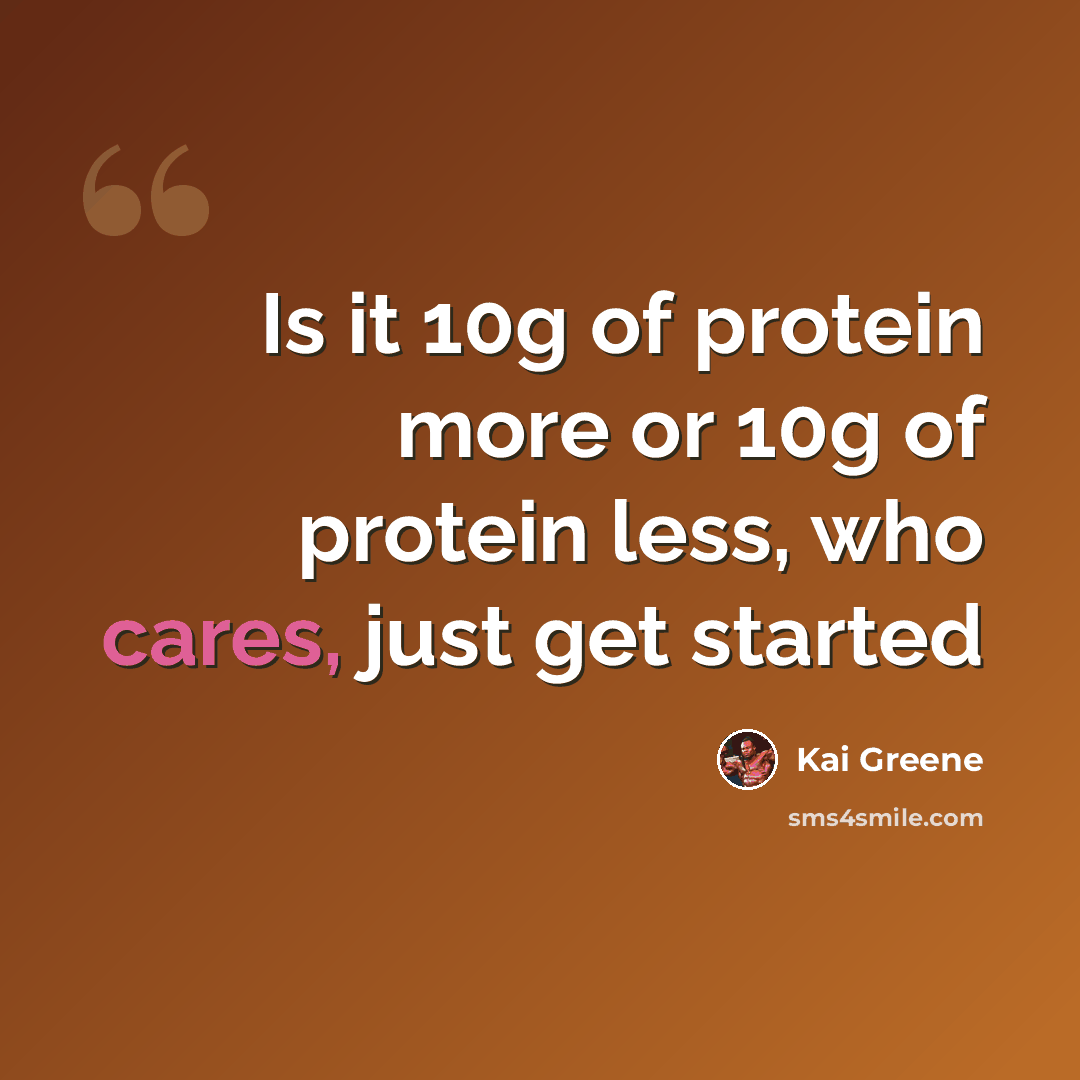 “Is it 10g of protein more or 10g of protein less, who cares, just get started” quote by Kai Greene
