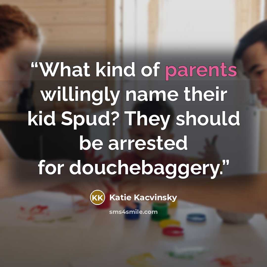 “What kind of parents willingly name their kid Spud? They should be arrested for douchebaggery.” quote by Katie Kacvinsky